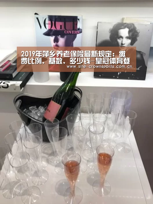 2019年萍乡养老保险最新规定:缴费比例、基数、多少钱-皇冠体育登录(图1) 皇冠体育网页版