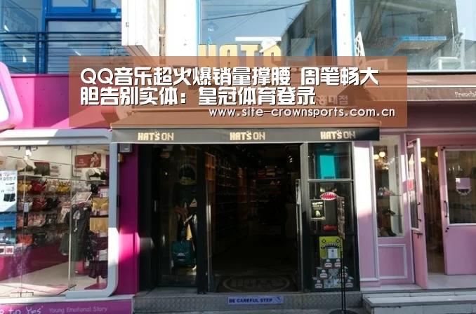 QQ音乐超火爆销量撑腰 周笔畅大胆告别实体:皇冠体育登录(图1) 皇冠体育app