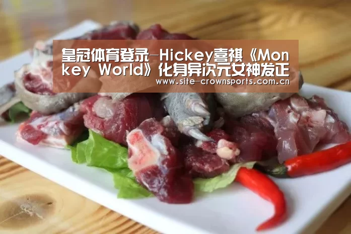 皇冠体育登录-Hickey喜祺《Monkey World》化身异次元女神发正能量宣言(图3) 皇冠体育网页版