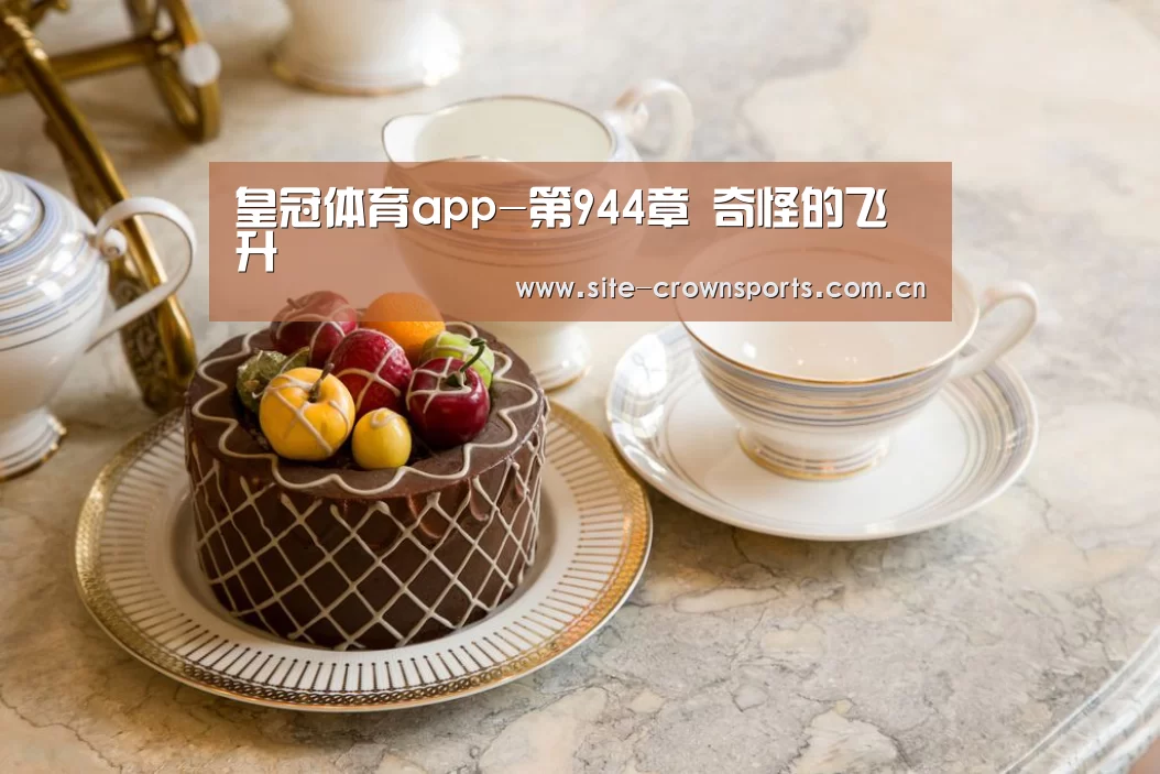 皇冠体育app-第944章 奇怪的飞升(图2) 皇冠体育网址